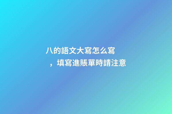 八的語文大寫怎么寫，填寫進賬單時請注意
